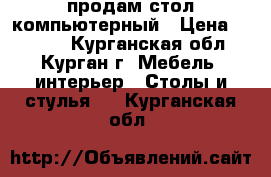 продам стол компьютерный › Цена ­ 1 900 - Курганская обл., Курган г. Мебель, интерьер » Столы и стулья   . Курганская обл.